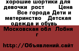 хорошие шортики для девочки  рост 134 › Цена ­ 5 - Все города Дети и материнство » Детская одежда и обувь   . Московская обл.,Лобня г.